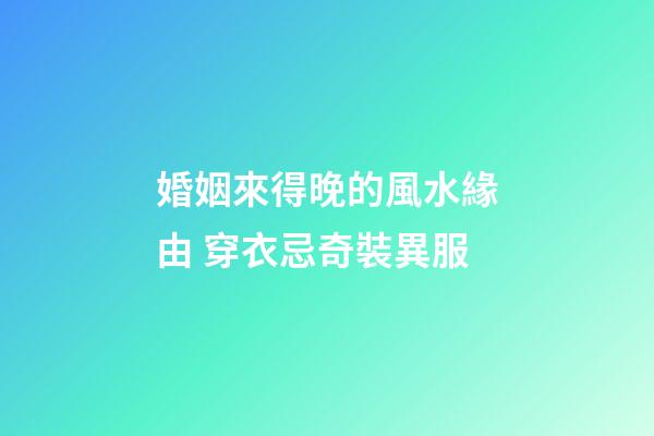 婚姻來得晚的風水緣由 穿衣忌奇裝異服